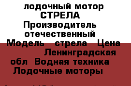 лодочный мотор СТРЕЛА › Производитель ­ отечественный › Модель ­ стрела › Цена ­ 8 000 - Ленинградская обл. Водная техника » Лодочные моторы   